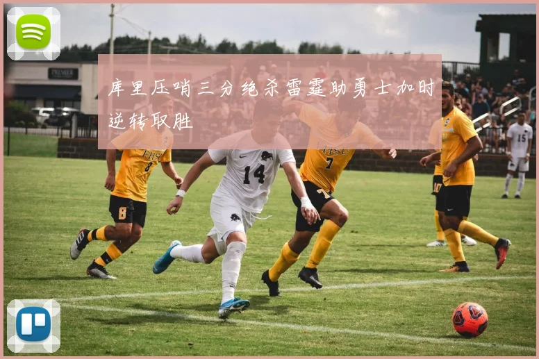 库里压哨三分绝杀雷霆助勇士加时逆转取胜