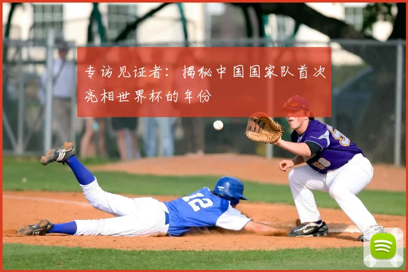 专访见证者:揭秘中国国家队首次亮相世界杯的年份