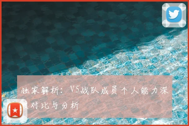 独家解析:V5战队成员个人能力深度对比与分析