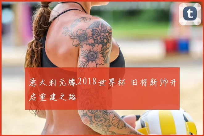 意大利无缘2018世界杯 旧将新帅开启重建之路