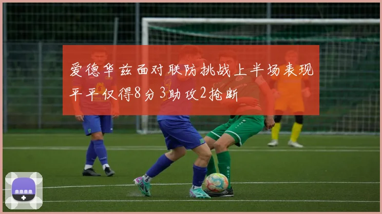 爱德华兹面对联防挑战上半场表现平平仅得8分3助攻2抢断