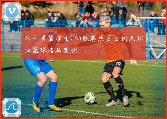 八一男篮退出CBA联赛原因分析及职业篮球格局变化