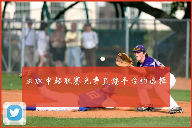 龙珠中超联赛免费直播平台的选择