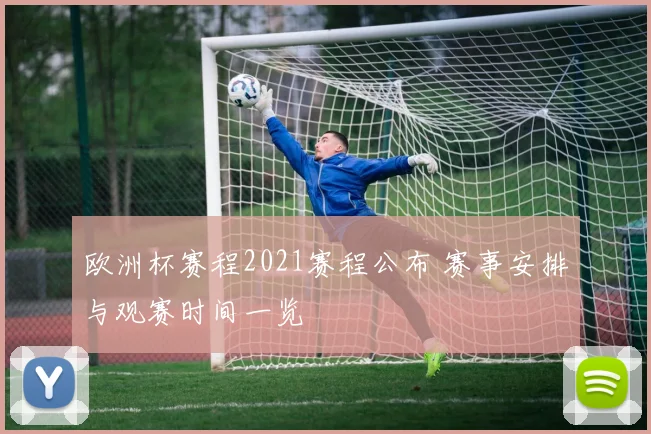 欧洲杯赛程2021赛程公布 赛事安排与观赛时间一览