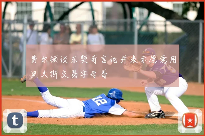 费尔顿谈东契奇言论并表示愿意用里夫斯交易字母哥