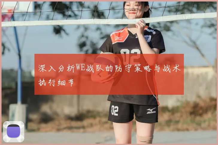 深入分析WE战队的防守策略与战术执行细节
