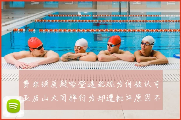 费尔顿质疑哈登造犯规为何被认可亚历山大同样行为却遭批评原因不明