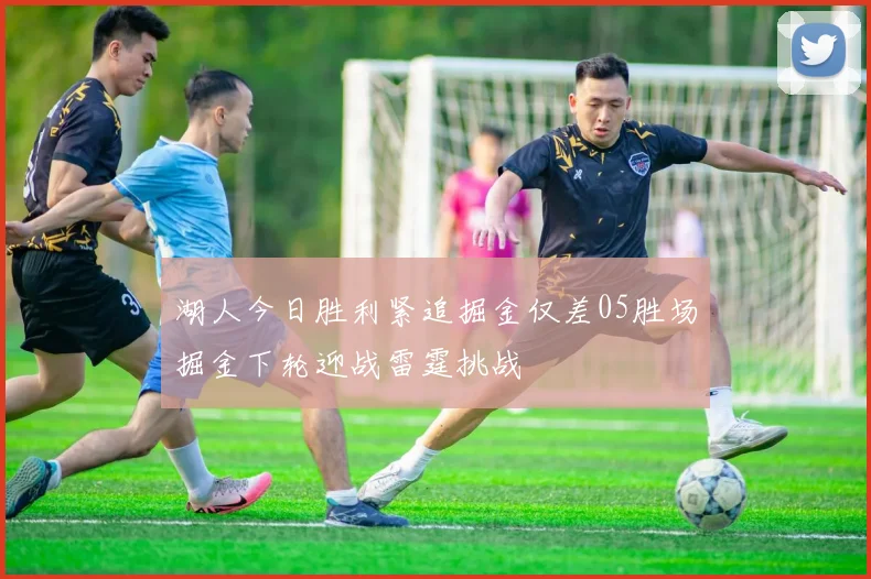 湖人今日胜利紧追掘金仅差05胜场掘金下轮迎战雷霆挑战