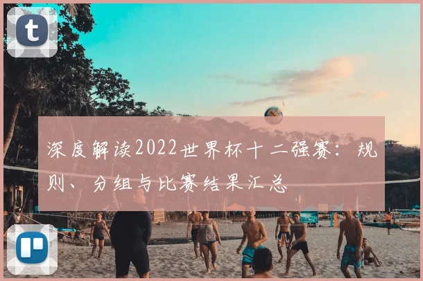 深度解读2022世界杯十二强赛:规则、分组与比赛结果汇总