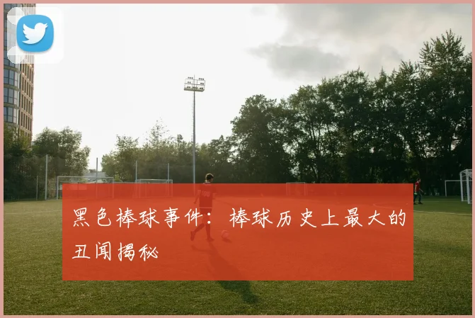 黑色棒球事件:棒球历史上最大的丑闻揭秘