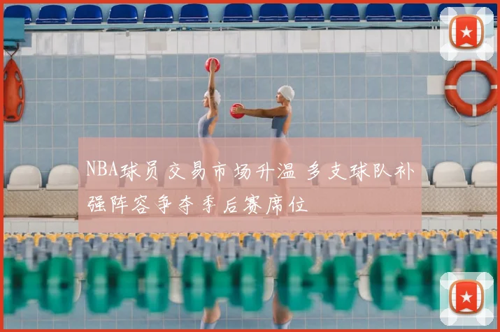 NBA球员交易市场升温 多支球队补强阵容争夺季后赛席位
