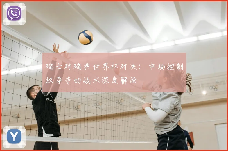 瑞士对瑞典世界杯对决:中场控制权争夺的战术深度解读