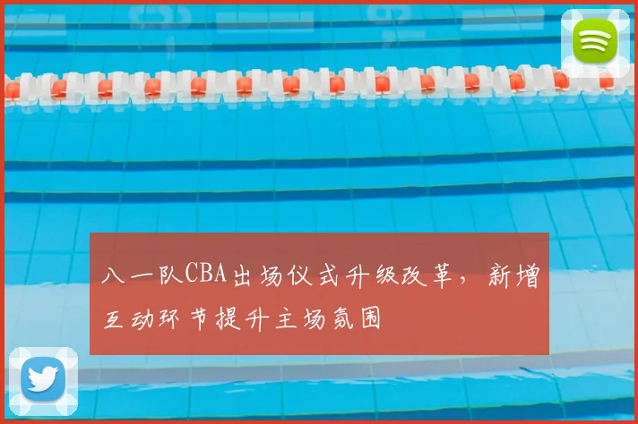 八一队CBA出场仪式升级改革，新增互动环节提升主场氛围