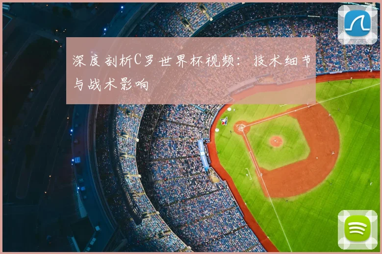 深度剖析C罗世界杯视频：技术细节与战术影响