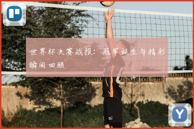 世界杯决赛战报:冠军诞生与精彩瞬间回顾