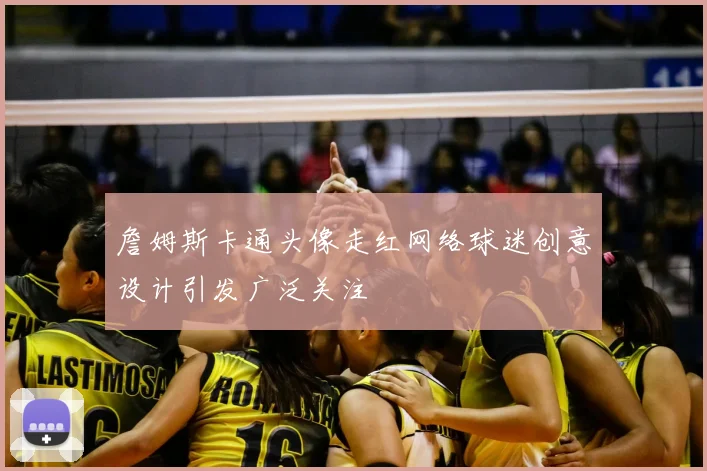 詹姆斯卡通头像走红网络球迷创意设计引发广泛关注